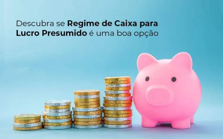 Descubra Se Regime De Caixa Para Lucro Presumido E Uma Boa Opcao Post (1) - Quero montar uma empresa