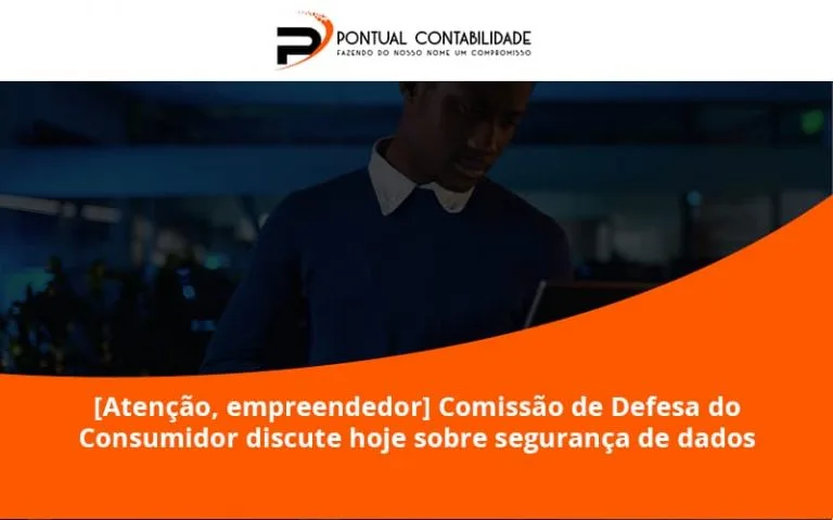 [atenção, Empreendedor] Comissão De Defesa Do Consumidor Discute Hoje Sobre Segurança De Dados Pontual - Contabilidade em Mogi das Cruzes - SP | Pontual Contabilidade