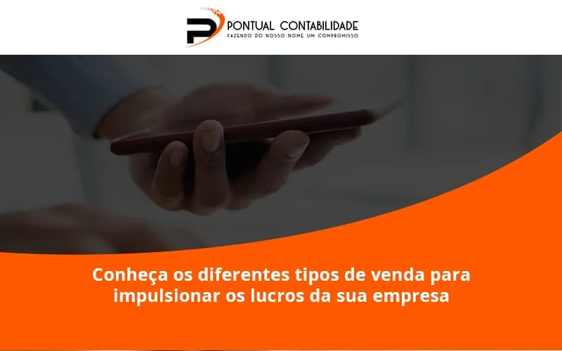 Conheca Os Diferentes Tipos De Venda Para Impulsionar Os Lucros Da Sua Empresa Pontuala - Contabilidade em Mogi das Cruzes - SP | Pontual Contabilidade