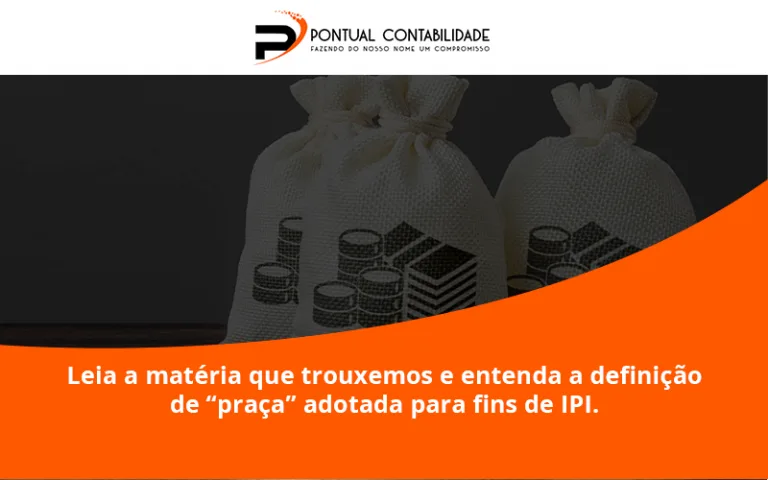 Leia A Matéria Que Trouxemos E Entenda A Definição De “praça” Adotada Para Fins De Ipi. Pontual Contadores (1) - Contabilidade em Mogi das Cruzes - SP | Pontual Contabilidade