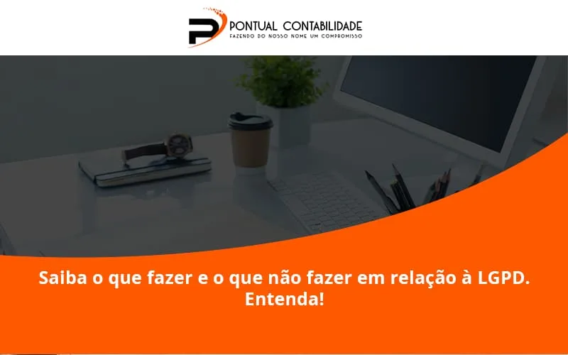 Saiba O Que Fazer E O Que Não Fazer Em Relação à Lgpd. Entenda! Pontual Contadores - Contabilidade em Mogi das Cruzes - SP | Pontual Contabilidade