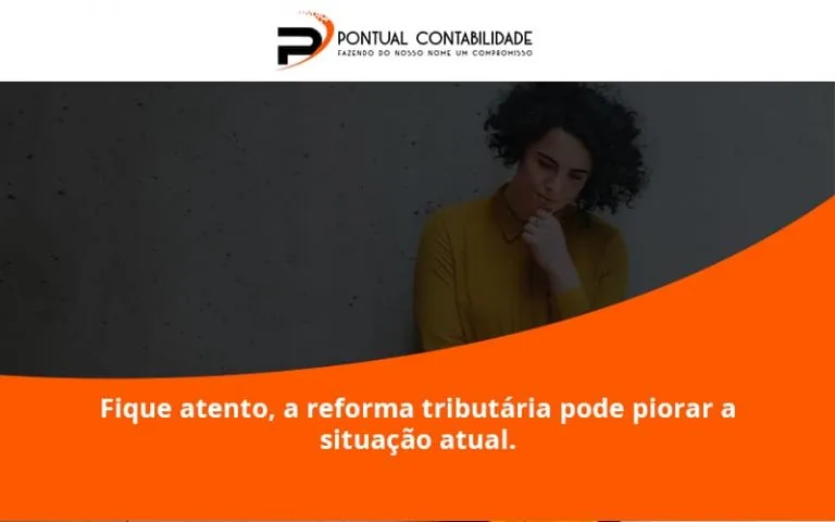Fique Atento, A Reforma Tributária Pode Piorar A Situação Atual. Pontual Contadores - Contabilidade em Mogi das Cruzes - SP | Pontual Contabilidade